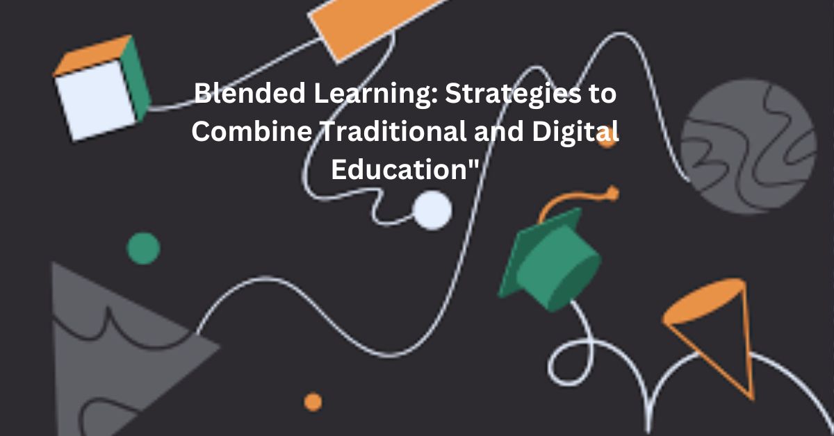 Blended Learning: Strategies to Combine Traditional and Digital Education